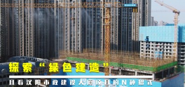 直击工地丨探索“绿色建造”，且看汉阳市政建设大厦项目的N种招式 (8974播放)