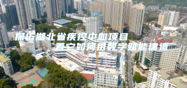 探访湖北省疾控中心项目，看它如何用数字赋能建造 (2004播放)